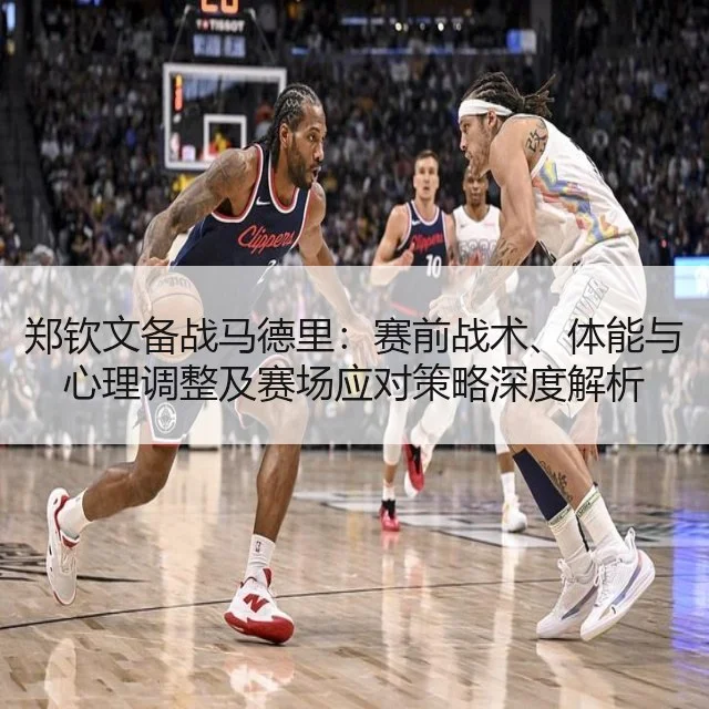 郑钦文备战马德里：赛前战术、体能与心理调整及赛场应对策略深度解析